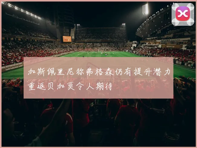 加斯佩里尼称弗格森仍有提升潜力重返贝加莫令人期待