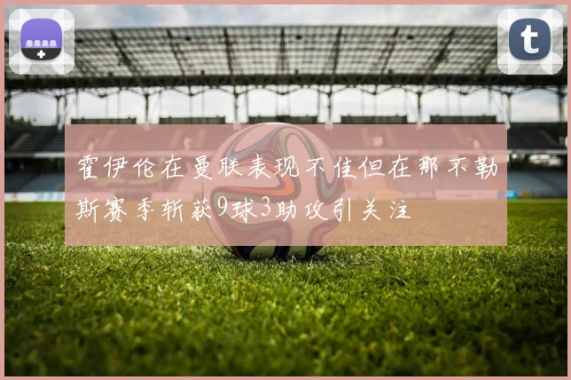 霍伊伦在曼联表现不佳但在那不勒斯赛季斩获9球3助攻引关注
