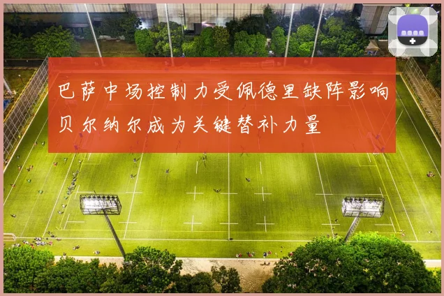 巴萨中场控制力受佩德里缺阵影响贝尔纳尔成为关键替补力量