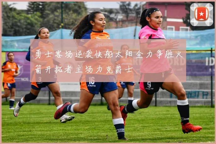 勇士客场逆袭快船太阳全力争胜火箭开拓者主场力克爵士