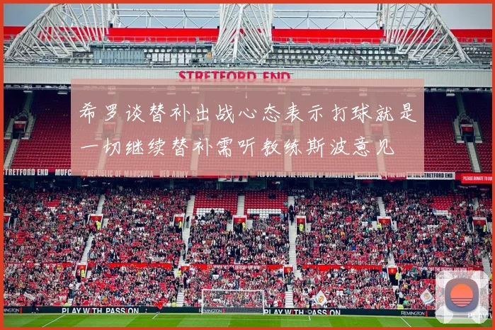 希罗谈替补出战心态表示打球就是一切继续替补需听教练斯波意见