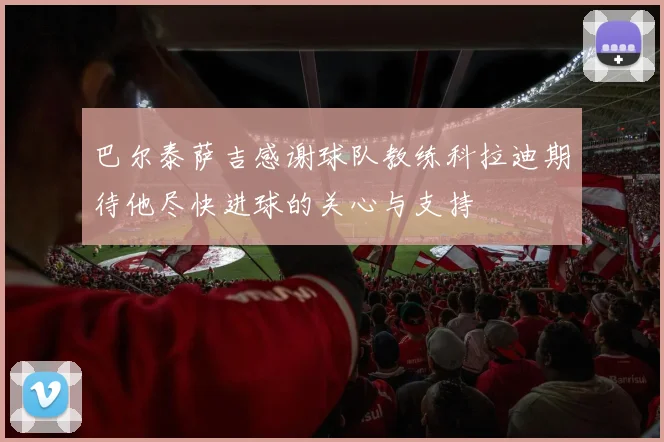 巴尔泰萨吉感谢球队教练科拉迪期待他尽快进球的关心与支持
