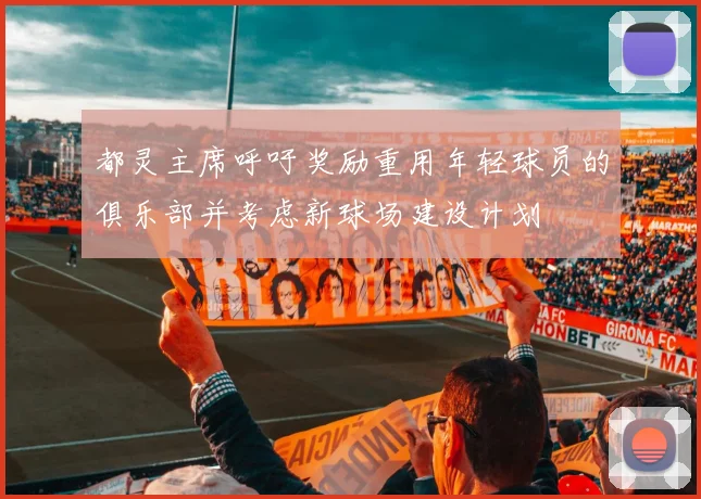都灵主席呼吁奖励重用年轻球员的俱乐部并考虑新球场建设计划