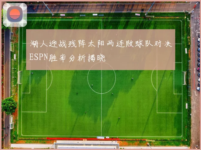 湖人迎战残阵太阳两连败球队对决ESPN胜率分析揭晓