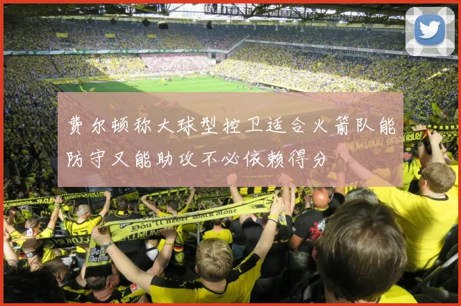 费尔顿称大球型控卫适合火箭队能防守又能助攻不必依赖得分