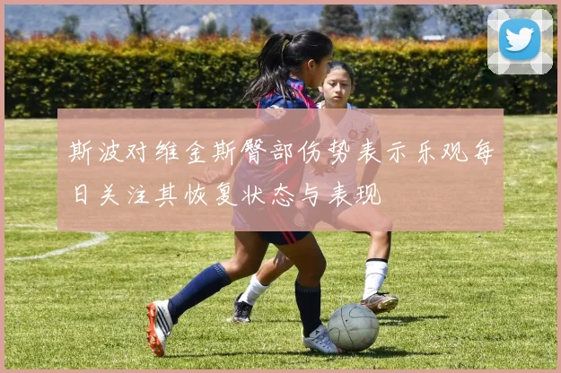 斯波对维金斯臀部伤势表示乐观每日关注其恢复状态与表现