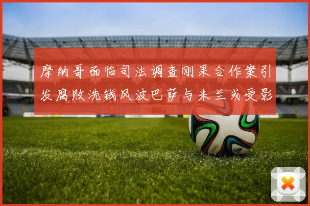 摩纳哥面临司法调查刚果合作案引发腐败洗钱风波巴萨与米兰或受影响