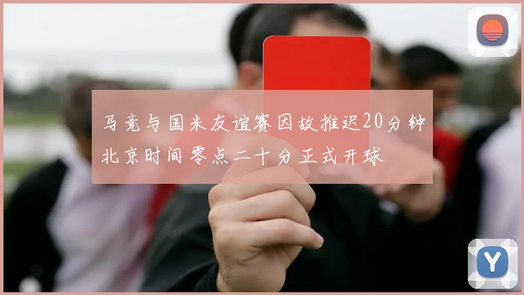 马竞与国米友谊赛因故推迟20分钟北京时间零点二十分正式开球
