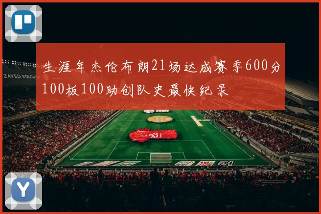 生涯年杰伦布朗21场达成赛季600分100板100助创队史最快纪录